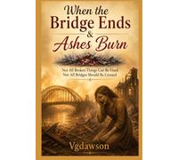 When the Bridge Ends & Ashes Burn: Not All Broken Things Can Be Fixed Not All Bridges Should Be Crossed