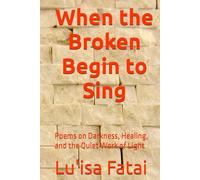 When the Broken Begin to Sing: Poems on Darkness, Healing, and the Quiet Work of Light