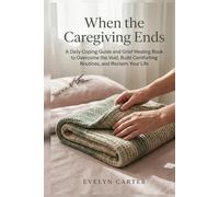 When the Caregiving Ends: A Daily Coping Guide and Grief Healing Book to Overcome the Void, Build Comforting Routines, and Reclaim Your Life