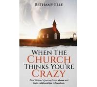 When The Church Thinks You're Crazy: One Woman's Journey Through Abuse And Toxic Relationships To Freedom Paperback Book By Bethany Elle