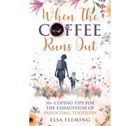When The Coffee Runs Out: 50+ Coping Tips For The Exhaustion Of Parenting Toddlers