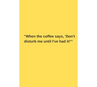 When the Coffee Says, Don't Disturb Me Until I've Had it