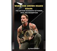 WHEN THE CROWD ROARS AGAIN: THE CM PUNK BIOGRAPHY OF POWER, PAIN, AND REDEMPTION: The man who walked away, rewrote the script, and made the world scream his name once more.