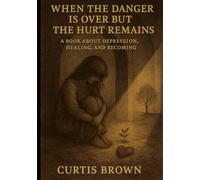 When the Danger Is Over but the Hurt Remains: A Book About Depression, Healing, and Becoming