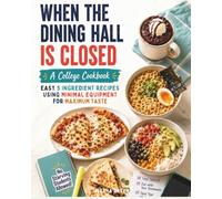 When the Dining Hall is Closed: A College Cookbook: Easy 5 Ingredient Recipes Using Minimal Equipment for Maximum Taste. Feed One, Two or Your Whole Group