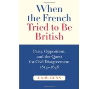 When the French Tried to Be British: Party, Opposition, and the Quest for Civil Disagreement, 1814-1848