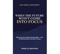 When the Future Won't Come Into Focus: ADHD Money Management - Why Long-Term Goals Feel Impossible - and the Workarounds That Close the Gap