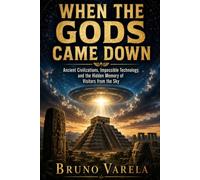 When the Gods Came Down: Ancient Civilizations, Impossible Technology, and the Hidden Memory of Visitors from the Sky