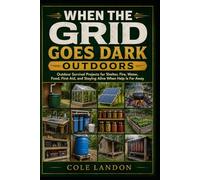 When the Grid Goes Dark Outdoors: Outdoor Survival Projects for Shelter, Fire, Water, Food, First Aid, and Staying Alive When Help Is Far Away
