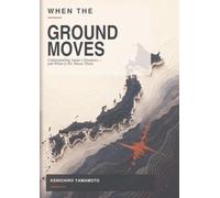 When the Ground Moves: Understanding Japan’s Disasters-and What to Do About Them