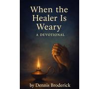 When the Healer Is Weary: 33 Days of Faith, Renewal, and Quiet Strength for Healthcare Workers and Caregivers