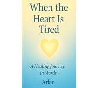 When the Heart Is Tired: A Healing Journey in Words