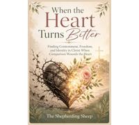 When the Heart Turns Bitter: Finding Contentment, Freedom, and Identity in Christ When Comparison Wounds the Heart