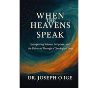 When the Heavens Speak: Interpreting Science, Scripture, and the Universe Through a Theological Lens