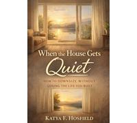 When the House Gets Quiet: How to Downsize Without Losing the Life You Built.