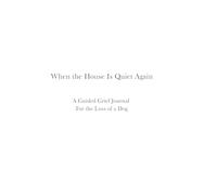 When the House Is Quiet Again: A Guided Grief Journal for the Loss of a Dog