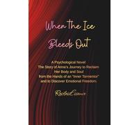 When The Ice Bleeds Out: A Psychological Novel The Story of Anna’s Journey to Reclaim Her Body and Soul from the Hands of an “Inner Tormentor” and to Discover Emotional Freedom.