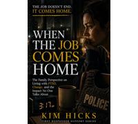 When the Job Comes Home: Understanding First Responder Trauma, PTSD, and Stress, and How It Affects Your Relationship, Family, and Life at Home