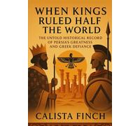 When the Kings Ruled Half the World: The Untold Historical Record of Persia's Greatness and Greek Defiance