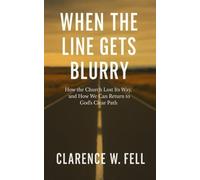 When the Line Gets Blurry: How the Church Lost Its Way, and How We Can Return to God’s Clear Path