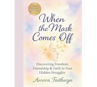 When the Mask Comes Off: Discovering Freedom, Friendship & Faith in Your Hidden Struggles