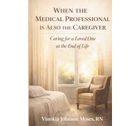 WHEN THE MEDICAL PROFESSIONAL IS ALSO THE CAREGIVER: Caring for a Loved One at the End of Life