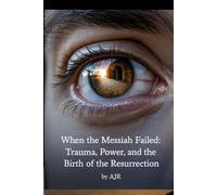 When The Messiah Failed: Trauma, Power, and the Birth of the Resurrection