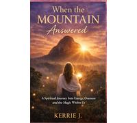 When the Mountain Answered: A Spiritual Journey into Energy, Oneness and the Magic Within Us