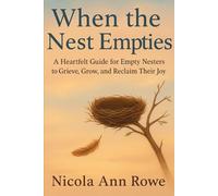 When the Nest Empties: A Heartfelt Guide for Empty Nesters to Grieve, Grow, and Reclaim Their Joy