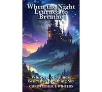 When the Night Learned to Breathe Whispers of Stillness Beneath a Breathing Sky - Christopher T. Winters - Christopher T. Winters - ebook (ePub) - Livre
