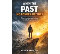 WHEN THE PAST NO LONGER DECIDES: Healing from the Past, Choosing Your Life, Breaking the Cycles