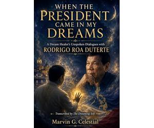 WHEN THE PRESIDENT CAME IN MY DREAMS: A Dream Healer’s Unspoken Dialogues with RODRIGO ROA DUTERTE Transcribed by The Dreaming Self