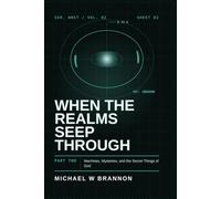 When The Realms Seep Through - part 2: Machines, Mysteries, and the Secret Things of God - Expanded Edition