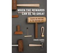 When the Rewards Can Be So Great: Essays on Writing and the Writing Life