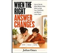 When the Right Answer Changes: How to Decide What Matters Now, What to Help Your Child Build, and What to Leave Open
