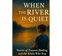 When the River is Quiet: Stories of Trauma, Healing, and the Adults Who Stayed