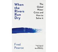 When the Rivers Run Dry: The Global Water Crisis and How to Solve It