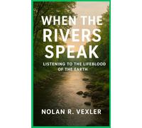 When the Rivers Speak: Listening to the Lifeblood of the Earth