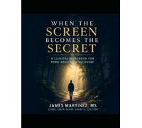When the Screen Becomes the Secret: A Clinical Workbook for Porn Addiction Recovery: A Structured CBT-MI-Trauma-Informed Program for Compulsive Pornography Use and Sexual Behavior Recovery