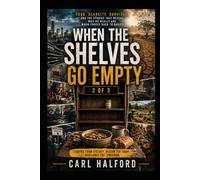 WHEN THE SHELVES GO EMPTY - Food, Scarcity, Survival, and the Stories That Reveal Who We Really Are When Forced Back to Basics: Book 2 of 3