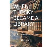 WHEN THE SKY BECAME A LIBRARY: Book I: The Chosen Archive