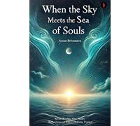 When The Sky Meets The Sea of Souls: Seven Worlds, One Heart: Reflections on Love’s Infinite Forms