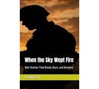 When the Sky Wept Fire: War Stories That Break, Burn, and Breathe