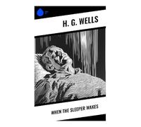 When The Sleeper Wakes: A Victorian Science Fiction Vision of Dystopian Future London, Capitalist Oligarchy, and Technological Rebellion