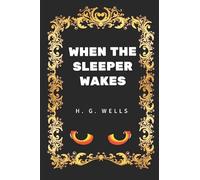 When The Sleeper Wakes: By H. G. Wells - Illustrated