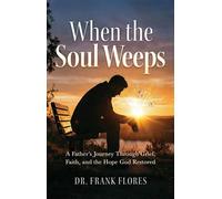 When the Soul Weeps A Father's Journey Through Grief, Faith, and the Hope God Restored - Dr. Frank Flores - Trilogy Christian Publishing - ebook (ePub) - Livre
