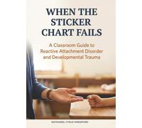 When the Sticker Chart Fails: A Classroom Guide to Reactive Attachment Disorder and Developmental Trauma