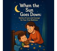When the Sun Goes Down: Stories of Love and Courage for Fear-Free Bedtimes