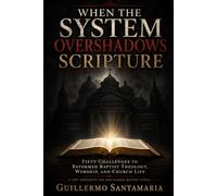 WHEN THE SYSTEM OVERSHADOWS SCRIPTURE Fifty Challenges to Reformed Baptist Theology, Worship, and Church Life