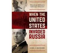 When the United States Invaded Russia: Woodrow Wilson's Siberian Disaster - [Livre en VO] Carl J Richard (Auteur)